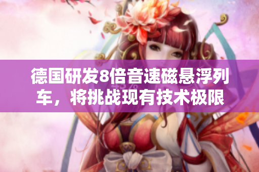 德国研发8倍音速磁悬浮列车，将挑战现有技术极限