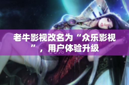 老牛影视改名为“众乐影视”，用户体验升级
