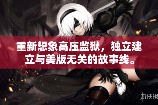 重新想象高压监狱，独立建立与美版无关的故事线。