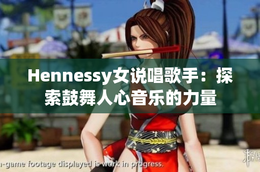 Hennessy女说唱歌手：探索鼓舞人心音乐的力量