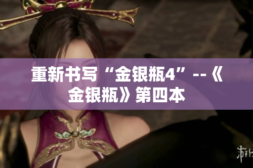 重新书写“金银瓶4”--《金银瓶》第四本