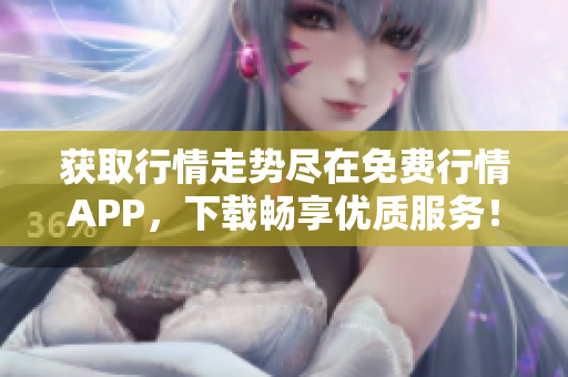 获取行情走势尽在免费行情APP，下载畅享优质服务！