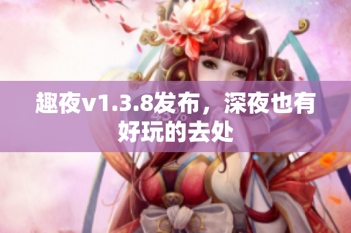 趣夜v1.3.8发布，深夜也有好玩的去处