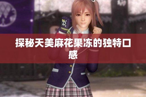 探秘天美麻花果冻的独特口感
