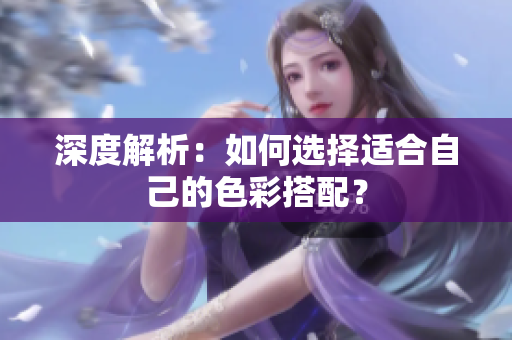 深度解析：如何选择适合自己的色彩搭配？