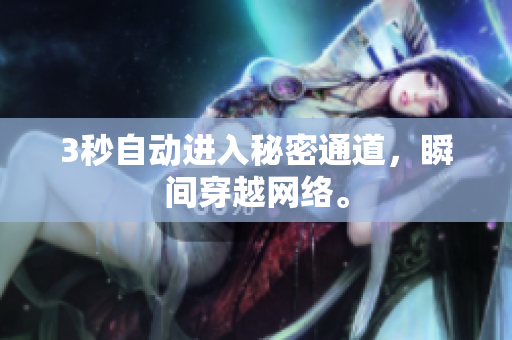 3秒自动进入秘密通道，瞬间穿越网络。