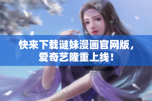 快来下载谜妹漫画官网版，爱奇艺隆重上线！