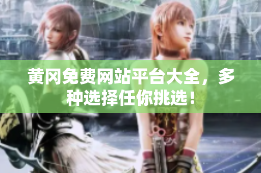 黄冈免费网站平台大全，多种选择任你挑选！