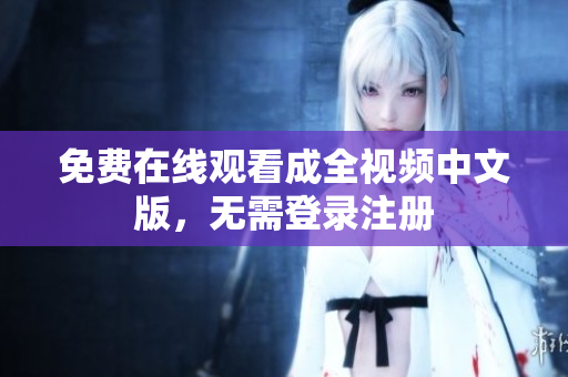免费在线观看成全视频中文版，无需登录注册