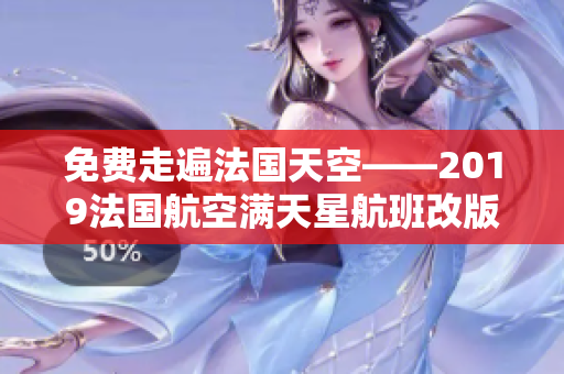 免费走遍法国天空——2019法国航空满天星航班改版