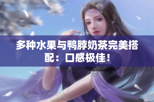 多种水果与鸭脖奶茶完美搭配：口感极佳！