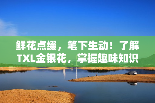鲜花点缀，笔下生动！了解TXL金银花，掌握趣味知识！