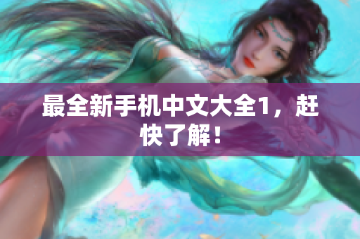 最全新手机中文大全1，赶快了解！