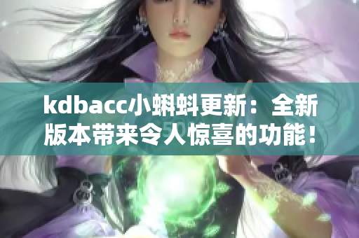 kdbacc小蝌蚪更新：全新版本带来令人惊喜的功能！