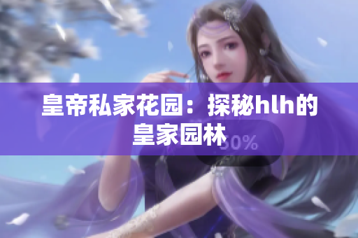 皇帝私家花园：探秘hlh的皇家园林