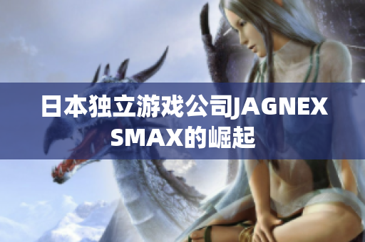 日本独立游戏公司JAGNEXSMAX的崛起