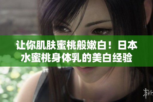 让你肌肤蜜桃般嫩白！日本水蜜桃身体乳的美白经验