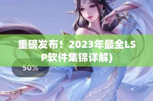 重磅发布！2023年最全LSP软件集锦详解)