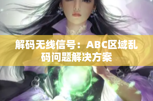 解码无线信号：ABC区域乱码问题解决方案