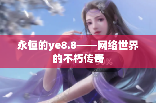 永恒的ye8.8——网络世界的不朽传奇