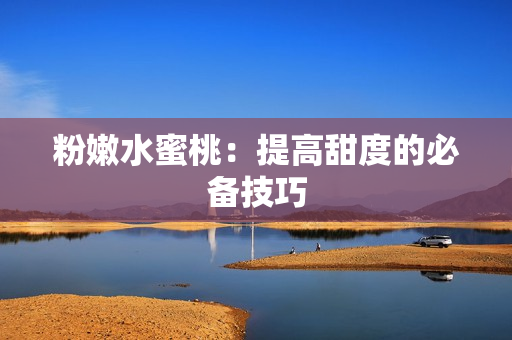 粉嫩水蜜桃：提高甜度的必备技巧