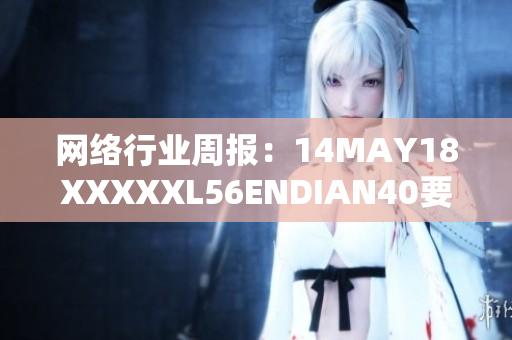 网络行业周报：14MAY18XXXXXL56ENDIAN40要点回顾