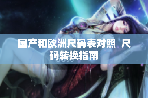 国产和欧洲尺码表对照  尺码转换指南