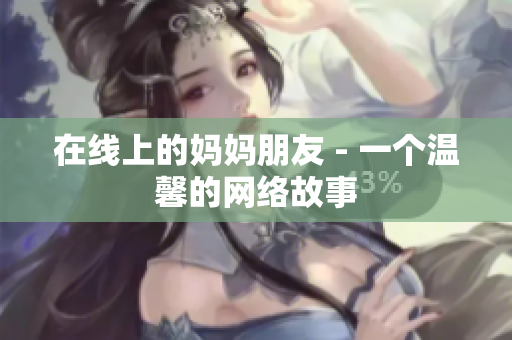 在线上的妈妈朋友 - 一个温馨的网络故事