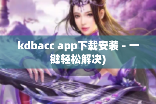 kdbacc app下载安装 - 一键轻松解决)