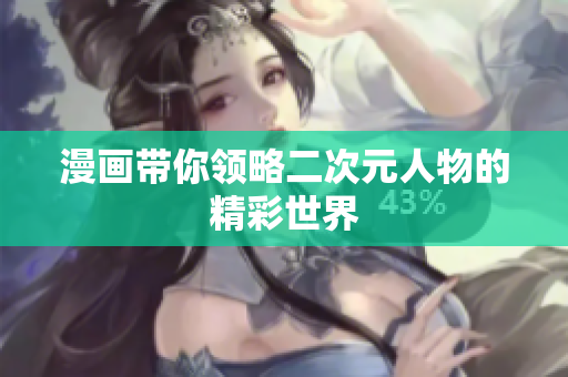 漫画带你领略二次元人物的精彩世界