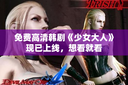 免费高清韩剧《少女大人》现已上线，想看就看