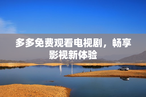 多多免费观看电视剧，畅享影视新体验