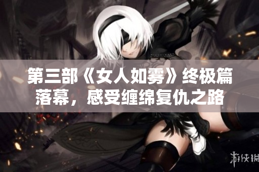 第三部《女人如雾》终极篇落幕，感受缠绵复仇之路