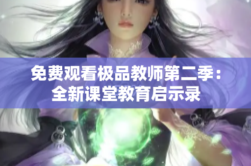 免费观看极品教师第二季：全新课堂教育启示录