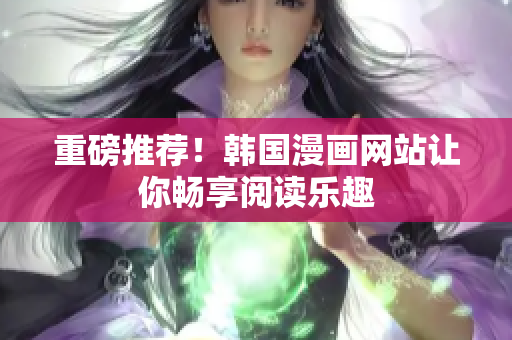 重磅推荐！韩国漫画网站让你畅享阅读乐趣