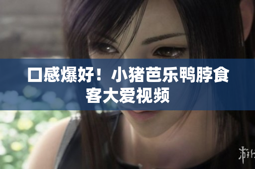 口感爆好！小猪芭乐鸭脖食客大爱视频