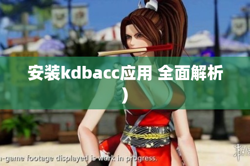 安装kdbacc应用 全面解析)