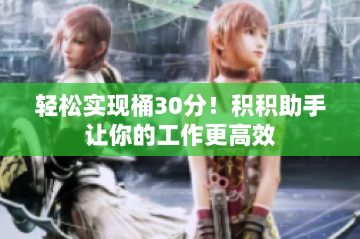 轻松实现桶30分！积积助手让你的工作更高效