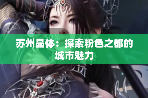 苏州晶体：探索粉色之都的城市魅力