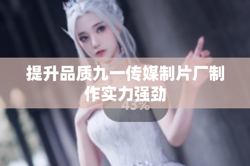 提升品质九一传媒制片厂制作实力强劲