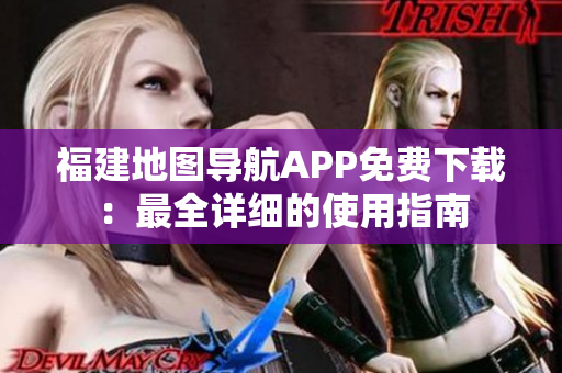 福建地图导航APP免费下载：最全详细的使用指南