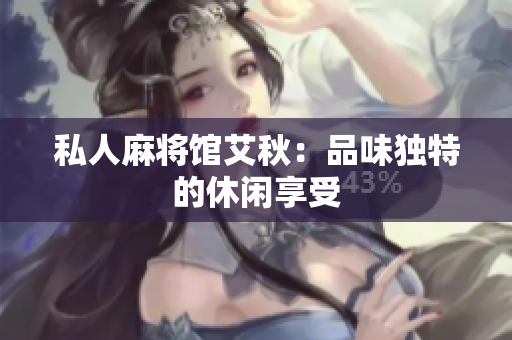 私人麻将馆艾秋：品味独特的休闲享受