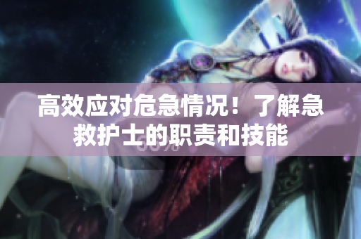 高效应对危急情况！了解急救护士的职责和技能