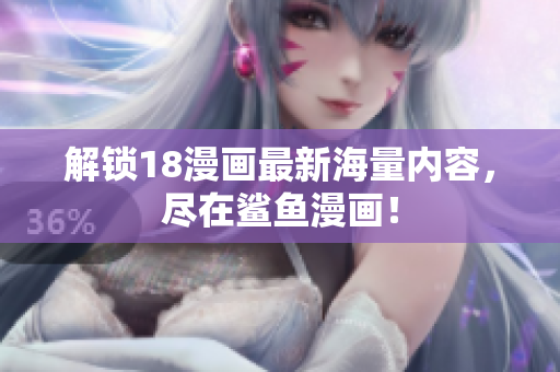 解锁18漫画最新海量内容，尽在鲨鱼漫画！
