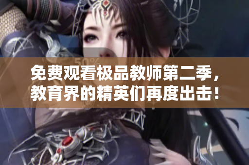 免费观看极品教师第二季，教育界的精英们再度出击！