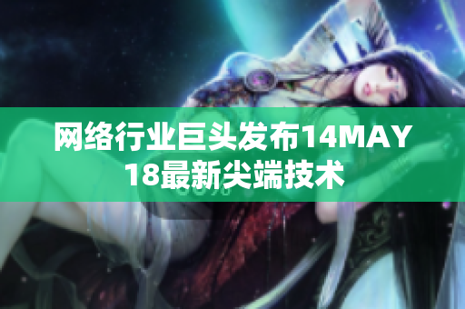 网络行业巨头发布14MAY18最新尖端技术