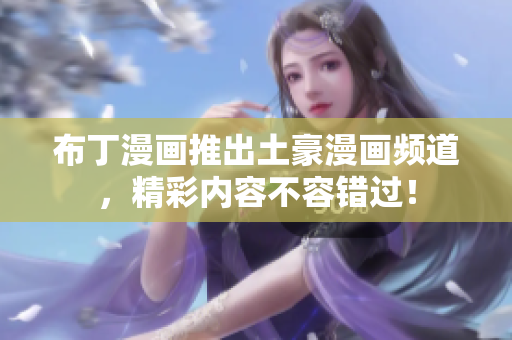 布丁漫画推出土豪漫画频道，精彩内容不容错过！