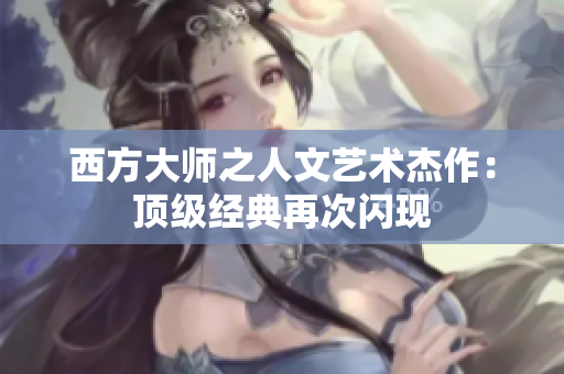西方大师之人文艺术杰作：顶级经典再次闪现