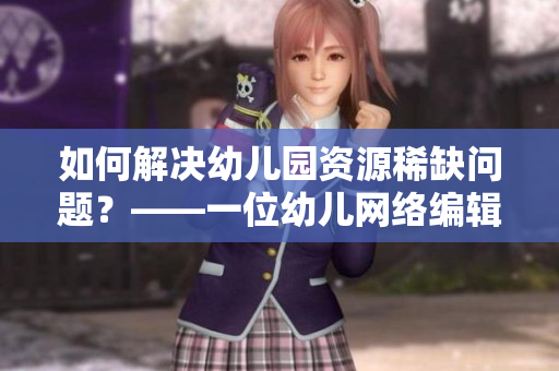 如何解决幼儿园资源稀缺问题？——一位幼儿网络编辑的思考
