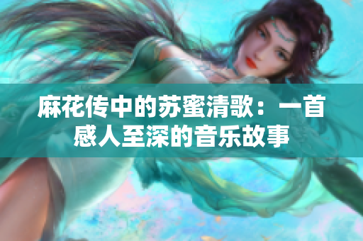 麻花传中的苏蜜清歌：一首感人至深的音乐故事